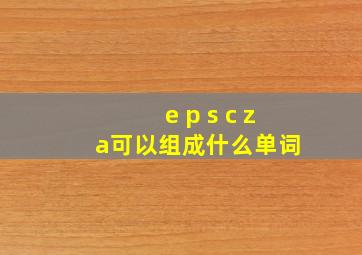 e p s c z a可以组成什么单词